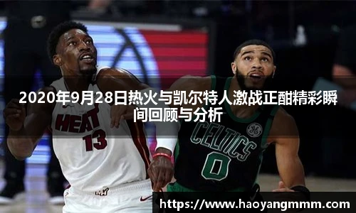 2020年9月28日热火与凯尔特人激战正酣精彩瞬间回顾与分析