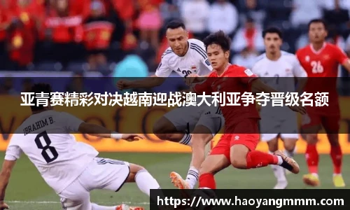 亚青赛精彩对决越南迎战澳大利亚争夺晋级名额