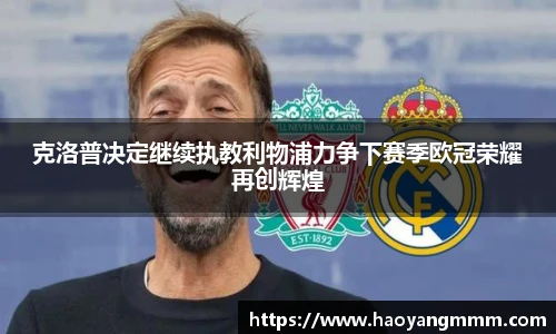 克洛普决定继续执教利物浦力争下赛季欧冠荣耀再创辉煌