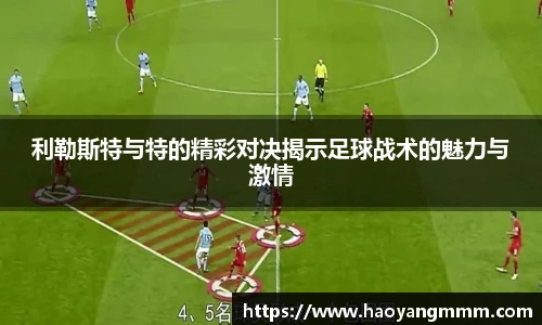利勒斯特与特的精彩对决揭示足球战术的魅力与激情