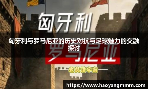 匈牙利与罗马尼亚的历史对抗与足球魅力的交融探讨