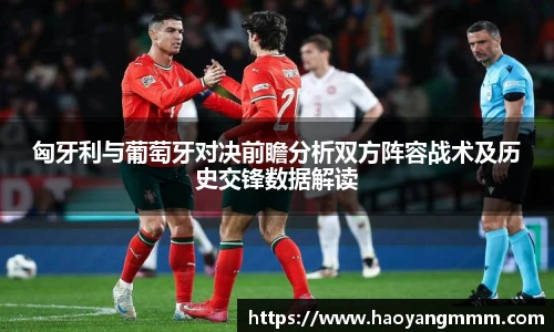匈牙利与葡萄牙对决前瞻分析双方阵容战术及历史交锋数据解读