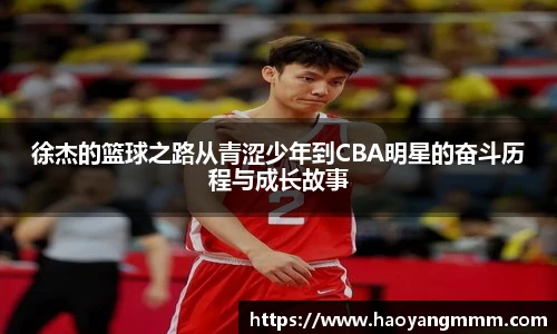 徐杰的篮球之路从青涩少年到CBA明星的奋斗历程与成长故事