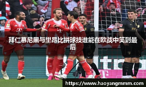 拜仁慕尼黑与里昂比拼球技谁能在欧战中笑到最后