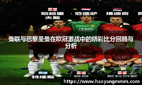 曼联与巴黎圣曼在欧冠激战中的精彩比分回顾与分析