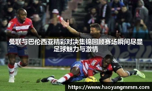 曼联与巴伦西亚精彩对决集锦回顾赛场瞬间尽显足球魅力与激情