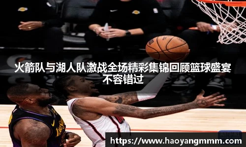 火箭队与湖人队激战全场精彩集锦回顾篮球盛宴不容错过