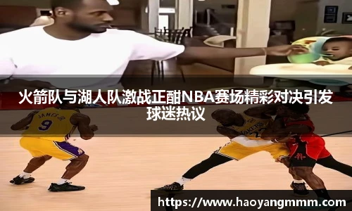 火箭队与湖人队激战正酣NBA赛场精彩对决引发球迷热议