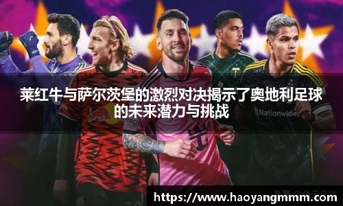 莱红牛与萨尔茨堡的激烈对决揭示了奥地利足球的未来潜力与挑战