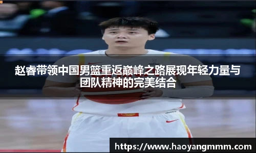 赵睿带领中国男篮重返巅峰之路展现年轻力量与团队精神的完美结合