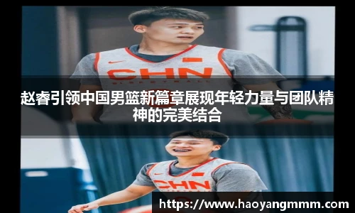 赵睿引领中国男篮新篇章展现年轻力量与团队精神的完美结合