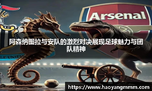 阿森纳图拉与安队的激烈对决展现足球魅力与团队精神