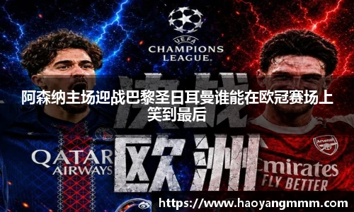 阿森纳主场迎战巴黎圣日耳曼谁能在欧冠赛场上笑到最后
