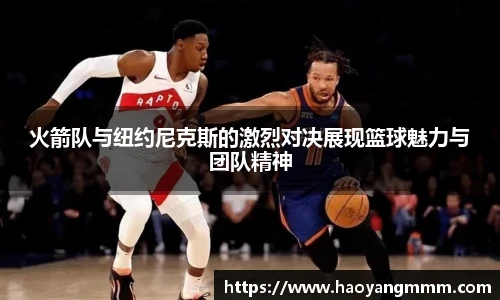 火箭队与纽约尼克斯的激烈对决展现篮球魅力与团队精神