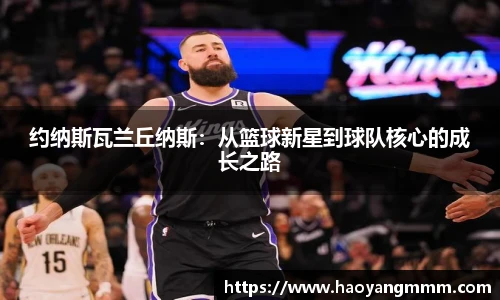 约纳斯瓦兰丘纳斯：从篮球新星到球队核心的成长之路