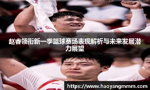 赵睿领衔新一季篮球赛场表现解析与未来发展潜力展望