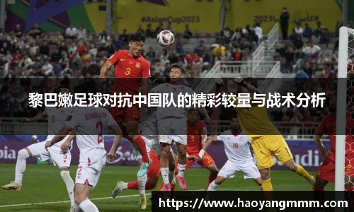 黎巴嫩足球对抗中国队的精彩较量与战术分析