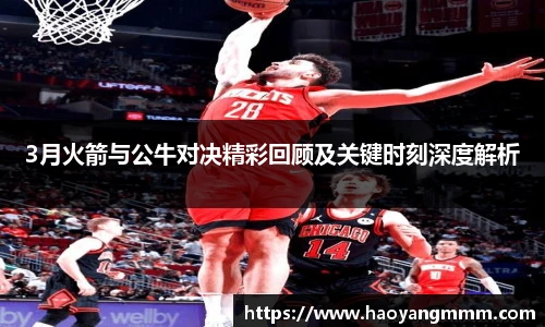 易游体育3月火箭与公牛对决精彩回顾及关键时刻深度解析