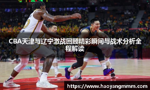 易游体育CBA天津与辽宁激战回顾精彩瞬间与战术分析全程解读