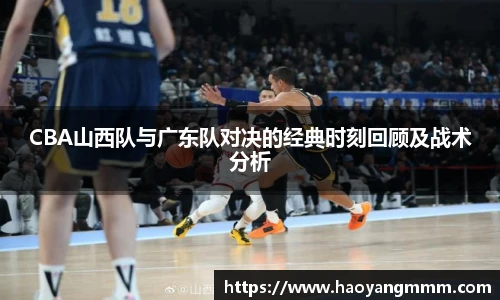 易游体育CBA山西队与广东队对决的经典时刻回顾及战术分析