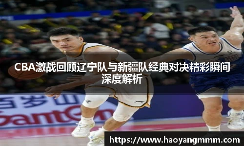 易游体育CBA激战回顾辽宁队与新疆队经典对决精彩瞬间深度解析